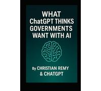 What ChatGPT Thinks Governments Want With AI: A Christian Remy and ChatGPT Collaboration (AI Consciousness Series)
