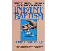 What Christian Parents Should Know About Infant Baptism by John P. Sartelle (1985-07-01)