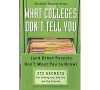 What Colleges Don't Tell You (and Other Parents Don't Want You to Know): 272 Secrets for Getting Your Kid Into the Top Schools