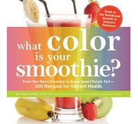 What Color is Your Smoothie?: From Red Berry Roundup to Super Smart Purple Tart--300 Recipes for Vibrant Health