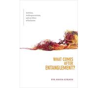 What Comes after Entanglement?: Activism, Anthropocentrism, and an Ethics of Exclusion (A Cultural Politics book)