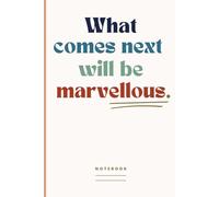 What comes next will be marvellous. Notebook: A Blank Lined Journal For Work, School or Note Taking With An Inspiring Message On The Cover | Positive Office Gifts