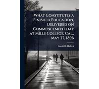 What Constitutes a Finished Education, Delivered on Commencement day at Mills College, Cal., May 27, 1896