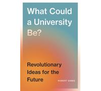 What Could a University Be? : Revolutionary Ideas for the Future