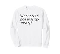 What Could Possibly Go Wrong (Funny) Sweatshirt