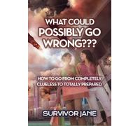 What Could Possibly Go Wrong???: How To Go From Completely Clueless To Totally Prepared