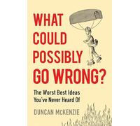 What Could Possibly Go Wrong?: The Worst Best Ideas You've Never Heard of