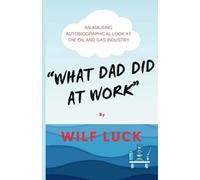 What Dad Did At Work: Oil and Gas: An Amusing Autobiographical Look at the Oil and Gas Industry