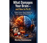 What Damages Your Brain-and How to Fix It Simple, Science-Based Solutions for Focus, Energy, and Mental Clarity