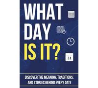 WHAT DAY IS IT?: Discover the Meaning, Traditions, and Stories Behind Every Date (Trivia Books)