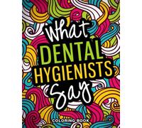 What Dental Hygienists Say Coloring Book: A Snarky, Relatable & Funny Dental Hygienist Gift for Stress Relief