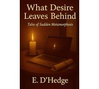 What Desire Leaves Behind: Tales of Sudden Metamorphosis