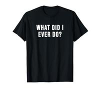 What Did I Ever Do? T-Shirt