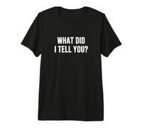 What Did I Tell You? Premium T-Shirt