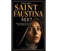 What Did Saint Faustina See?: The Extraordinary Life of a Nun Who Claimed to See Jesus