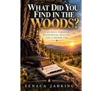 What Did You Find In The Woods?: A Journey Through Heartbreak, Healing, And A Deeper God