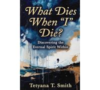 What Dies When “I” Die?: Discovering the Eternal Spirit Within