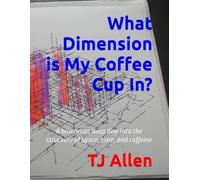 What Dimension is My Coffee Cup In?: A humorous deep dive into the structure of space, time, and caffeine: 8 (The Science of Everything)