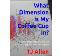 What Dimension is My Coffee Cup In?: A humorous deep dive into the structure of space, time, and caffeine (The Science of Everything)