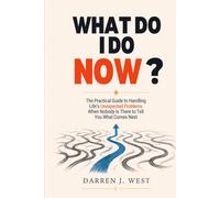WHAT DO I DO NOW?: The Practical Guide to Handling Life's Unexpected Problems When Nobody Is There to Tell You What Comes Next