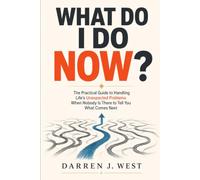 WHAT DO I DO NOW?: The Practical Guide to Handling Life's Unexpected Problems When Nobody Is There to Tell You What Comes Next