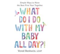 What Do I Do with My Baby All Day?!: Simple Ways to Have the Best First Year Together