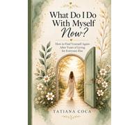 What Do I Do With Myself Now?: How to Find Yourself Again After Years of Living for Everybody Else