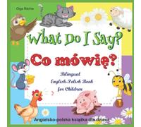 What Do I Say? Co mówię? Bilingual English-Polish Book for Children Angielsko-polska książka dla dzieci: Animals and Animal Sounds in English and Polish (English-Polish Bilngual Books for Children)
