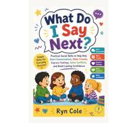 What Do I Say Next?: Practical Social Skills to Help Kids Start Conversations, Make Friends, Express Feelings, Solve Conflicts, and Build Lasting Confidence