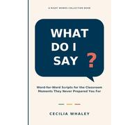 What Do I Say?: Word-for-Word Scripts for the Classroom Moments They Never Prepared You For (Right Words for Educators)