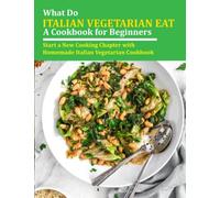 What do Italian Vegetarian Eat-A Cookbook for Beginners: Start a New Cooking Chapter with Homemade Italian Vegetarian Cookbook