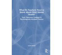 What Do Teachers Need to Know About Child Mental Health? : Your Classroom Compass to Psychologically-Informed Practice