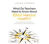 What Do Teachers Need to Know About Child Mental Health? : Your Classroom Compass to Psychologically-Informed Practice