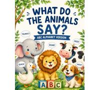 WHAT DO THE ANIMALS SAY ABC ALPHABET VERSION: Animal Sounds ABC: Fun Facts, Little Stories, and Amazing Animal Adventures from A to Z