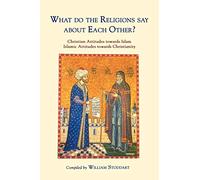 What do the Religions say about Each Other?: Christian Attitudes Towards Islam, Islamic Attitudes Towards Christianity