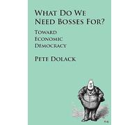 What Do We Need Bosses For? Toward Economic Democracy