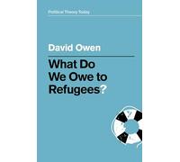 What Do We Owe to Refugees?: (Political Theory Today)