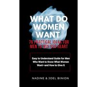 WHAT DO WOMEN WANT: 76 Practical Ideas for Men to Win Her Heart: Easy to Understand Guide for Men Who Want to Know What Women Want-and How to Give It