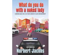 WHAT DO YOU DO WITH A NAKED LADY: Looking back on a 35-year career in Law Enforcement