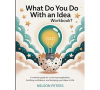 What Do You Do With An Idea Workbook?: A Creative Guide to Nurturing Imagination, Building Confidence, and Bringing Your Ideas to Life