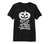 What do You get When You Drop a Pumpkin - Halloween Pumpkin Premium T-Shirt