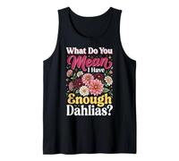 What Do You Mean I Have Enough Dahlias Tank Top