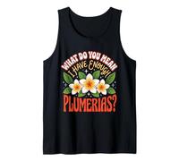 What Do You Mean I Have Enough Plumerias Tank Top