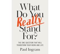 What Do You Really Stand For? : The One Question That Will Transform Your Work and Life