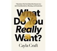 What Do You Really Want?: 7 Questions That Can Unlock the Answers to a Life Full of Abundance, Meaning, and Connection