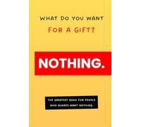 What Do You Want for a Gift? NOTHING.: The greatest book for people who always want nothing.