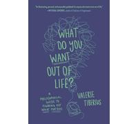 What Do You Want Out of Life? : A Philosophical Guide to Figuring Out What Matters
