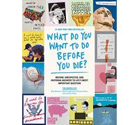 What Do You Want to Do Before You Die?: Moving, Unexpected, and Inspiring Answers to Life's Most Important Question