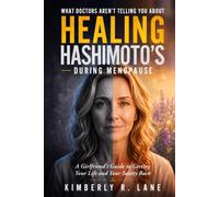 What Doctors Aren’t Telling You About Healing Hashimoto’s During Menopause: A Girlfriend’s Guide to Getting Your Life and Your Sanity Back