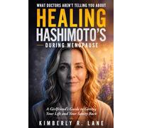 What Doctors Aren’t Telling You About Healing Hashimoto’s During Menopause: A Girlfriend’s Guide to Getting Your Life and Your Sanity Back